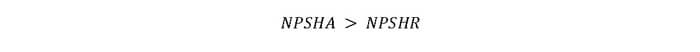 Net positive suction head available must be greater than net positive suction head required